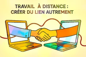 Travail à distance : créer du lien autrement